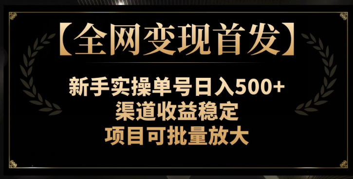 【全网变现首发】新手实操单号日入500+，渠道收益稳定，项目可批量放大【揭秘】-八爪鱼资源库
