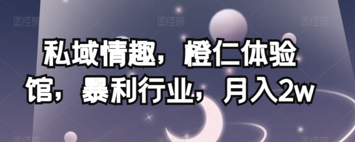 私域情趣,橙仁体验馆,暴利行业,月入2w【揭秘】-八爪鱼资源库
