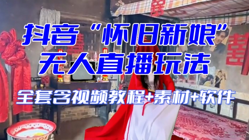 抖音最新最火【怀旧新娘】无人直播整蛊互动玩法（含全套开播教程+软件+视频素材+音效）-八爪鱼资源库