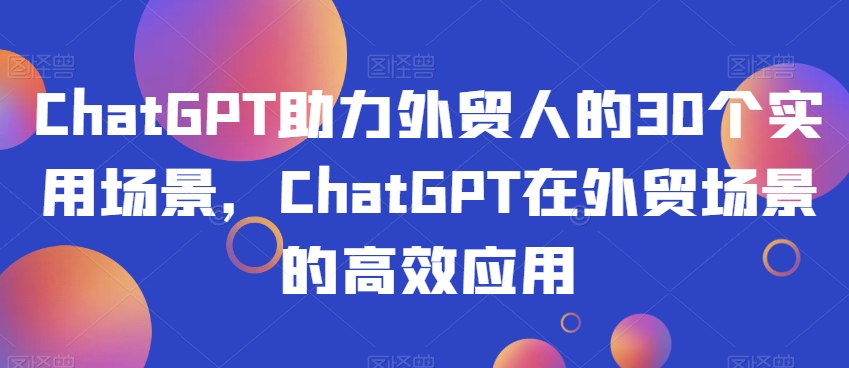 ChatGPT助力外贸人的30个实用场景，ChatGPT在外贸场景的高效应用-八爪鱼资源库
