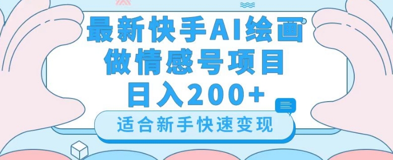 最新快手ai绘画做情感号日入200+玩法【详细教程】【揭秘】-八爪鱼资源库