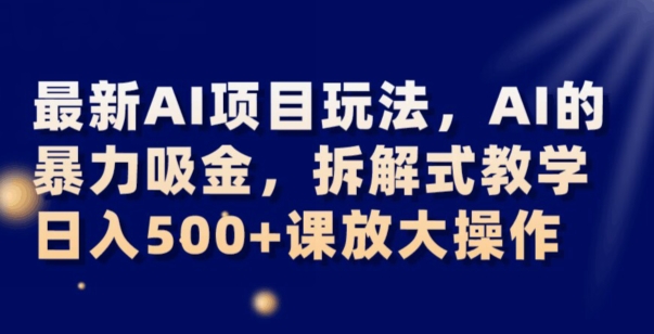 最新AI项目玩法,AI的暴力吸金,拆解式教学,日入500+可放大操作【揭秘】-八爪鱼资源库