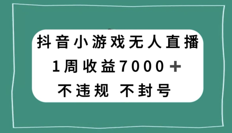 抖音小游戏无人直播，不违规不封号1周收益7000+，官方流量扶持【揭秘】-八爪鱼资源库
