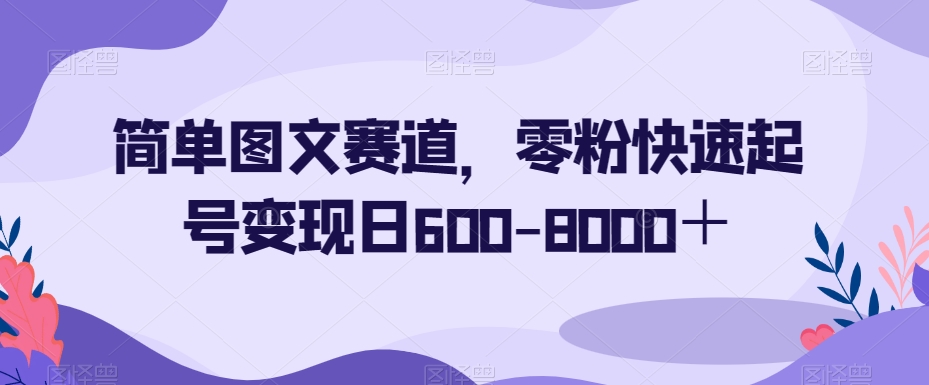 简单图文赛道，零粉快速起号变现日600-8000＋-八爪鱼资源库