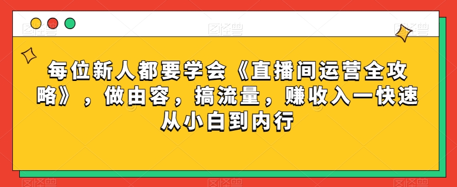 每位新人都要学会《直播间运营全攻略》，做由容，搞流量，赚收入一快速从小白到内行-八爪鱼资源库