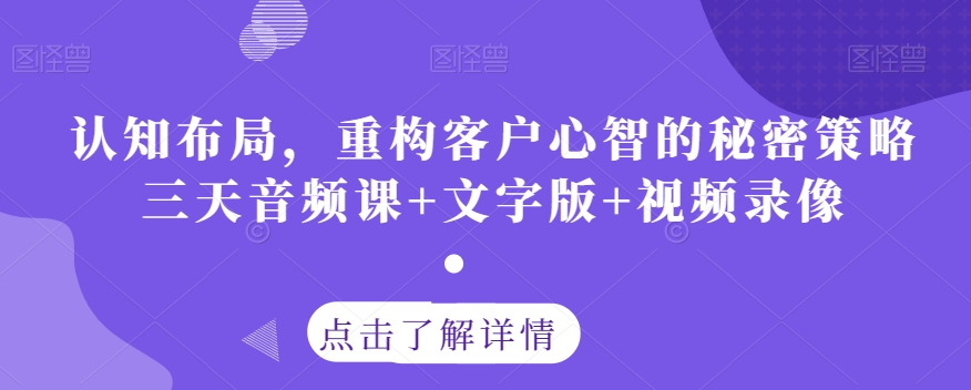 认知布局，重构客户心智的秘密策略三天音频课+文字版+视频录像-八爪鱼资源库