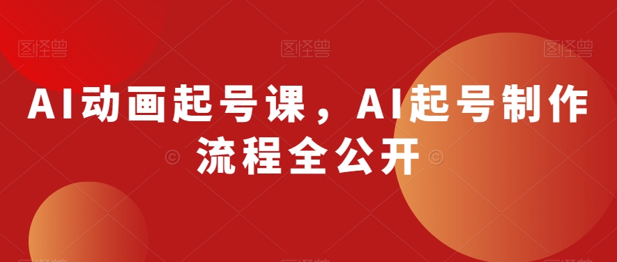 AI动画起号课，AI起号制作流程全公开-八爪鱼资源库