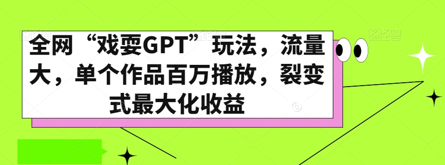 全网“戏耍GPT”玩法，流量大，单个作品百万播放，裂变式最大化收益【揭秘】-八爪鱼资源库