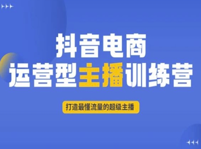 抖音电商运营型主播训练营，打造最懂流量的超级主播-八爪鱼资源库