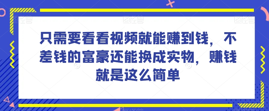 谁做过这么简单的项目？只需要看看视频就能赚到钱，不差钱的富豪还能换成实物，赚钱就是这么简单！【揭秘】-八爪鱼资源库