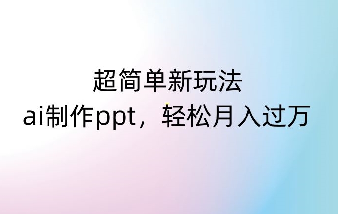 超简单新玩法，靠ai制作PPT，几分钟一个作品，小白也可以操作，月入过万【揭秘】-八爪鱼资源库