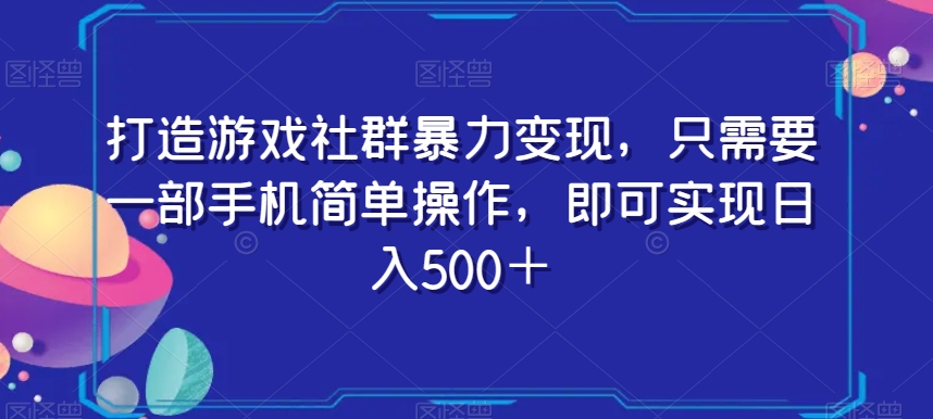 打造游戏社群暴力变现，只需要一部手机简单操作，即可实现日入500＋【揭秘】-八爪鱼资源库
