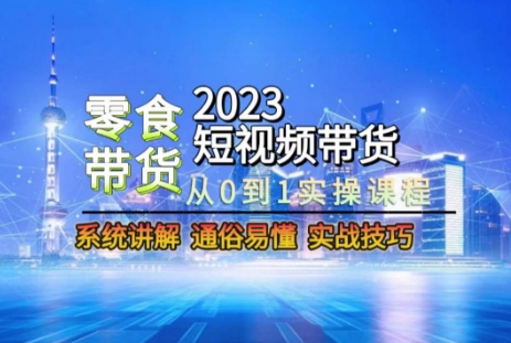 2023短视频带货-零食赛道，从0-1实操课程，系统讲解实战技巧-八爪鱼资源库