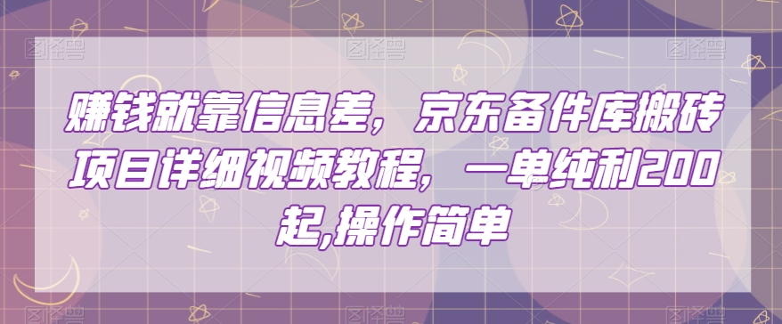 赚钱就靠信息差，京东备件库搬砖项目详细视频教程，一单纯利200，操作简单【揭秘】-八爪鱼资源库