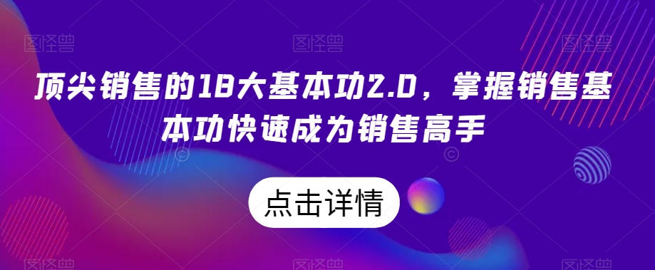 顶尖销售的18大基本功2.0，掌握销售基本功快速成为销售高手-八爪鱼资源库