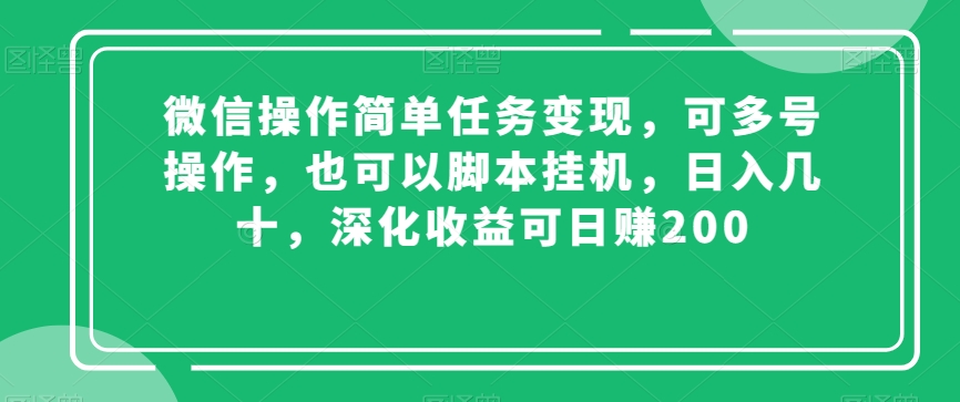 微信操作简单任务变现，可多号操作，也可以脚本挂机，日入几十，深化收益可日赚200【揭秘】-八爪鱼资源库