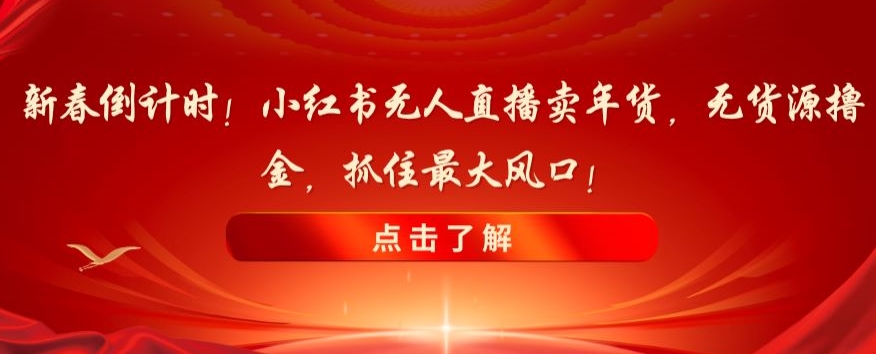 新春倒计时!小红书无人直播卖年货,无货源撸金,抓住最大风口【揭秘】-八爪鱼资源库
