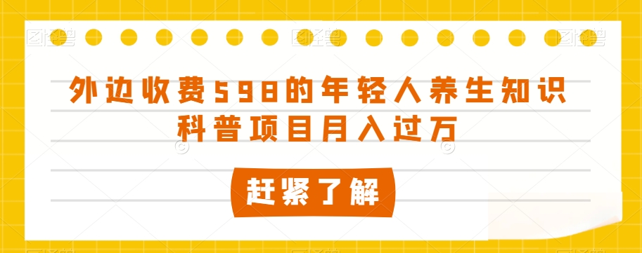 外边收费598的年轻人养生知识科普项目月入过万【揭秘】-八爪鱼资源库