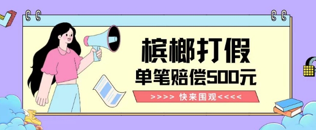 【独家揭秘】槟榔打假赔偿玩法操作简单有手就行单笔订单可赔偿500元【纯绿色】-八爪鱼资源库