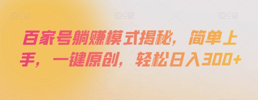 百家号躺赚模式揭秘，简单上手，一键原创，轻松日入300+【揭秘】-八爪鱼资源库
