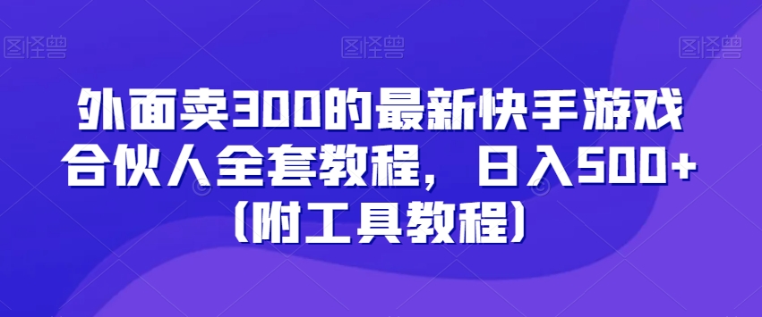 外面卖300的最新快手游戏合伙人全套教程，日入500+（附工具教程）-八爪鱼资源库