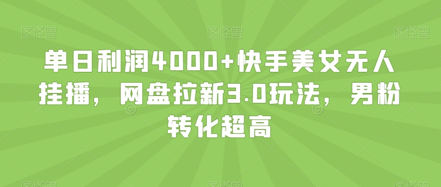 单日利润4000+快手美女无人挂播，网盘拉新3.0玩法，男粉转化超高【揭秘】-八爪鱼资源库