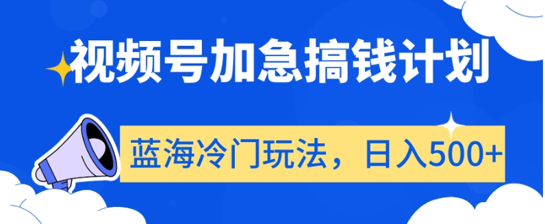 视频号加急搞钱计划，蓝海冷门玩法，日入500+【揭秘】-八爪鱼资源库
