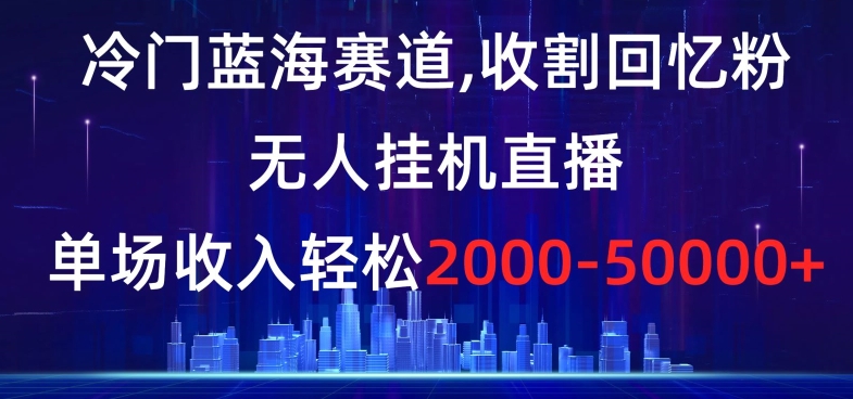 冷门蓝海赛道，收割回忆粉，无人挂机直播，单场收入轻松2000-5w+【揭秘】-八爪鱼资源库