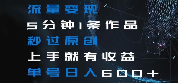 流量变现5分钟1条作品秒过原创上手就有收益单号日入600+【揭秘】-八爪鱼资源库