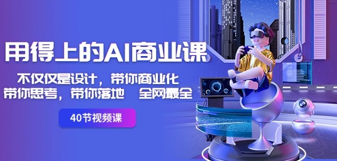 用得上的AI商业课：不仅仅是设计，带你商业化-带你思考-带你落地-全网最全-八爪鱼资源库