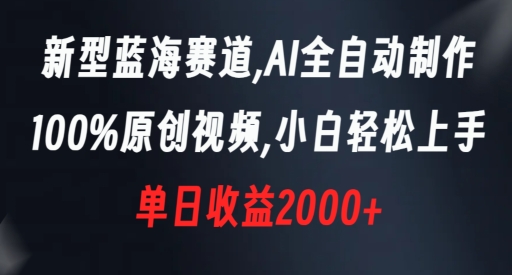 新型蓝海赛道，AI全自动制作，100%原创视频，小白轻松上手，单日收益2000+【揭秘】-八爪鱼资源库