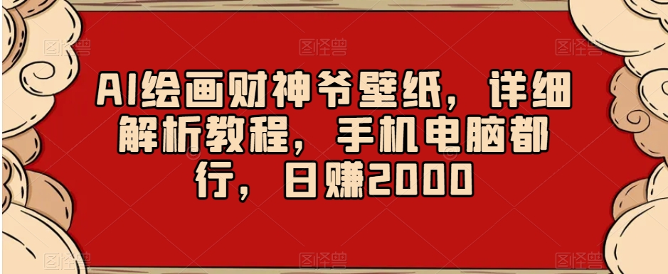 AI绘画财神爷壁纸，详细解析教程，手机电脑都行，日赚2000【揭秘】-八爪鱼资源库