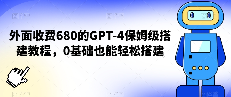外面收费680的GPT-4保姆级搭建教程，0基础也能轻松搭建【揭秘】-八爪鱼资源库