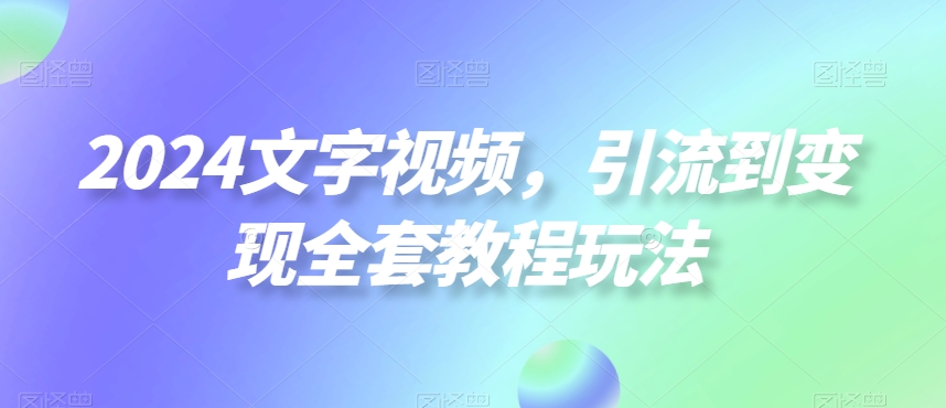 2024文字视频，引流到变现全套教程玩法【揭秘】-八爪鱼资源库
