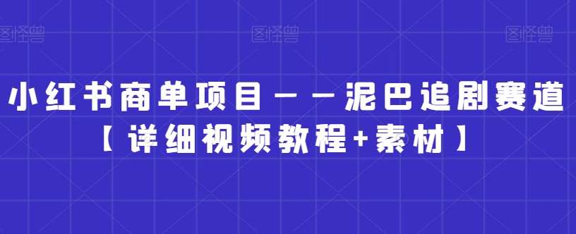 小红书商单项目——泥巴追剧赛道【详细视频教程+素材】【揭秘】-八爪鱼资源库