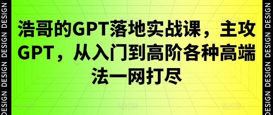 浩哥的GPT落地实战课，主攻GPT，从入门到高阶各种高端法一网打尽-八爪鱼资源库