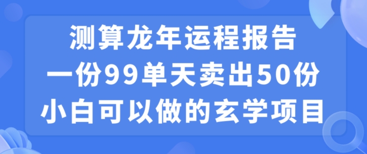 小白可做的玄学项目，出售”龙年运程报告”一份99元单日卖出100份利润9900元，0成本投入【揭秘】-八爪鱼资源库