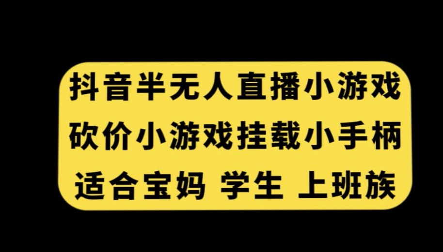 抖音半无人直播砍价小游戏，挂载游戏小手柄，适合宝妈学生上班族【揭秘】-八爪鱼资源库