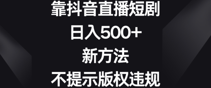 靠抖音直播短剧，日入500+，新方法、不提示版权违规【揭秘】-八爪鱼资源库