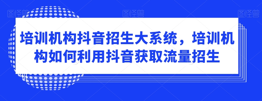 培训机构抖音招生大系统，培训机构如何利用抖音获取流量招生-八爪鱼资源库
