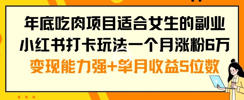 年底吃肉项目适合女生的副业小红书打卡玩法一个月涨粉6万+变现能力强+单月收益5位数【揭秘】-八爪鱼资源库