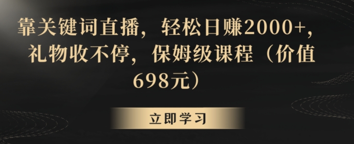 靠关键词直播,轻松日赚2000+,礼物收不停,保姆级课程(价值698元)【揭秘】-八爪鱼资源库