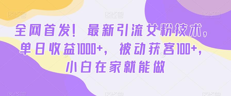 全网首发！最新引流女粉技术，单日收益1000+，被动获客100+，小白在家就能做【揭秘】-八爪鱼资源库
