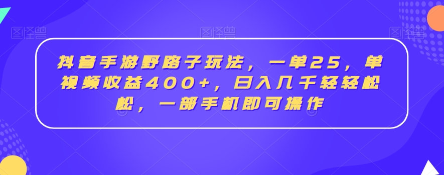 抖音手游野路子玩法，一单25，单视频收益400+，日入几千轻轻松松，一部手机即可操作【揭秘】-八爪鱼资源库