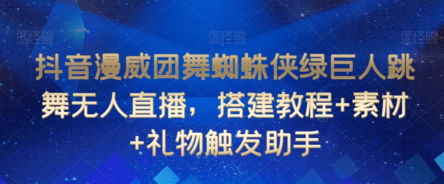 抖音漫威团舞蜘蛛侠绿巨人跳舞无人直播，搭建教程+素材+礼物触发助手-八爪鱼资源库
