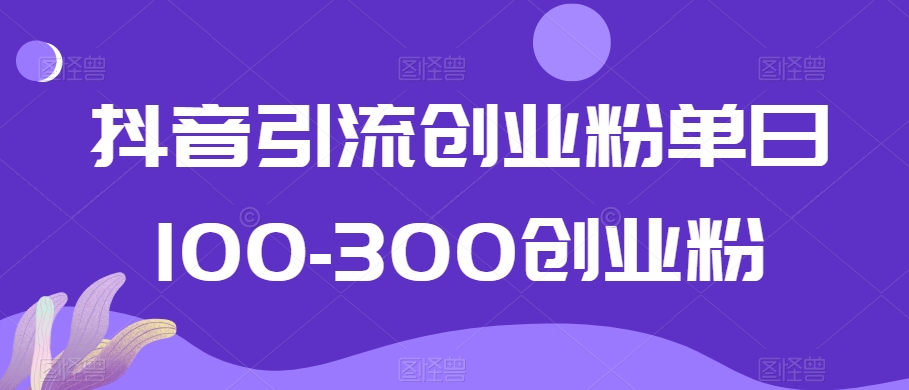 抖音引流创业粉单日100-300创业粉【揭秘】-八爪鱼资源库
