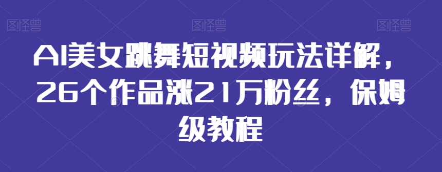 AI美女跳舞短视频玩法详解，26个作品涨21万粉丝，保姆级教程【揭秘】-八爪鱼资源库