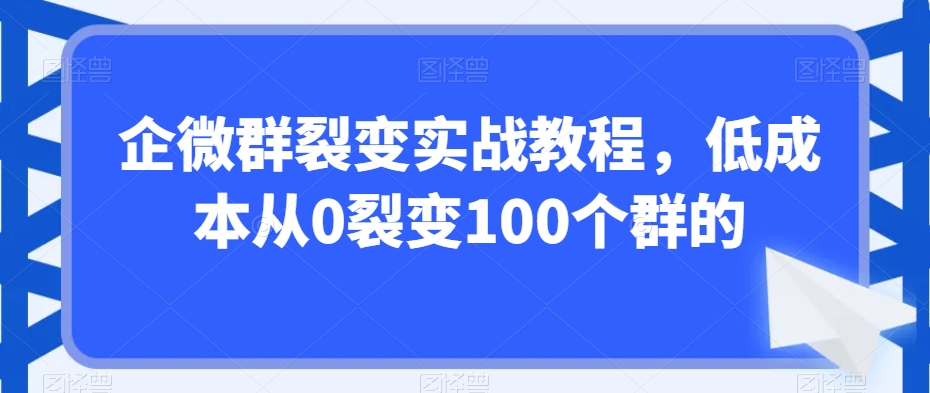 企微群裂变实战教程，低成本从0裂变100个群的-八爪鱼资源库