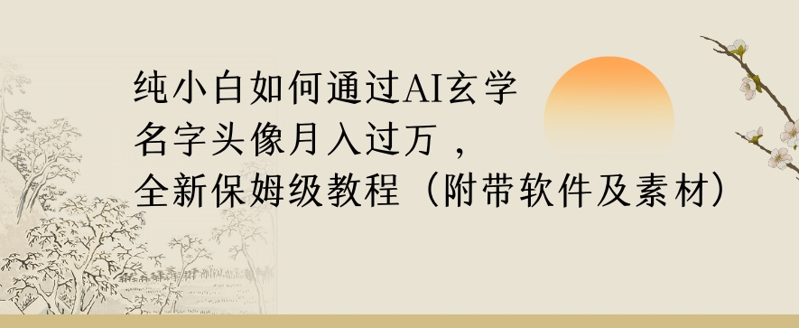 纯小白如何通过AI玄学名字头像，月入过万，高复购高利润，全新保姆级教程【揭秘】-八爪鱼资源库