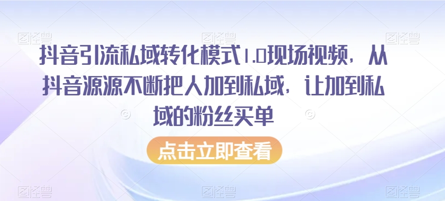 抖音引流私域转化模式1.0现场视频，从抖音源源不断把人加到私域，让加到私域的粉丝买单-八爪鱼资源库